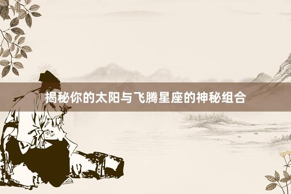 揭秘你的太阳与飞腾星座的神秘组合