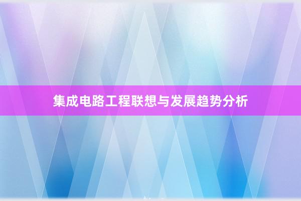 集成电路工程联想与发展趋势分析
