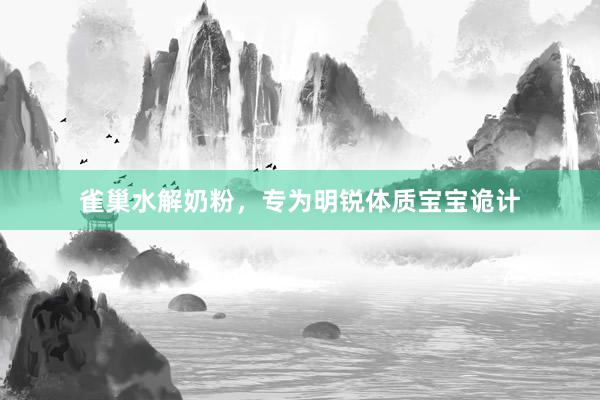 雀巢水解奶粉，专为明锐体质宝宝诡计